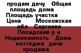 продам дачу › Общая площадь дома ­ 43 › Площадь участка ­ 42 › Цена ­ 2 - Московская обл., Сергиево-Посадский р-н Недвижимость » Дома, коттеджи, дачи продажа   